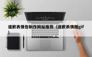 道歉表情包制作网站推荐（道歉表情图gif）