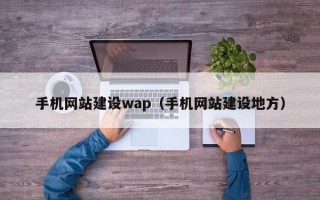 手机网站建设wap（手机网站建设地方）