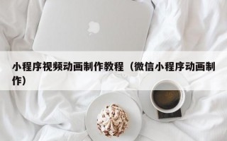 小程序视频动画制作教程（微信小程序动画制作）