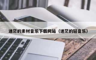迷茫的素材音乐下载网站（迷茫的轻音乐）
