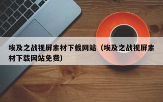 埃及之战视屏素材下载网站（埃及之战视屏素材下载网站免费）