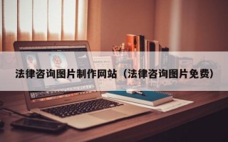 法律咨询图片制作网站（法律咨询图片免费）