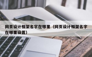 网页设计框架名字在哪里（网页设计框架名字在哪里设置）