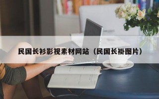 民国长衫影视素材网站（民国长褂图片）
