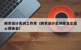 网页设计实训工作页（网页设计实训报告总结心得体会）