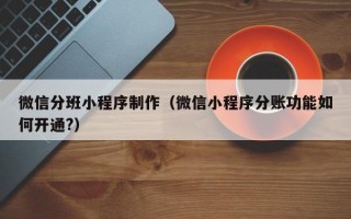 微信分班小程序制作（微信小程序分账功能如何开通?）