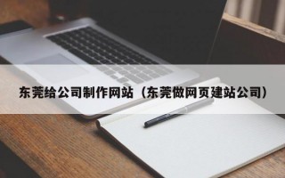 东莞给公司制作网站（东莞做网页建站公司）