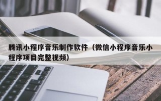 腾讯小程序音乐制作软件（微信小程序音乐小程序项目完整视频）
