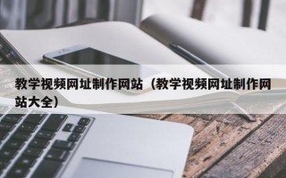 教学视频网址制作网站（教学视频网址制作网站大全）