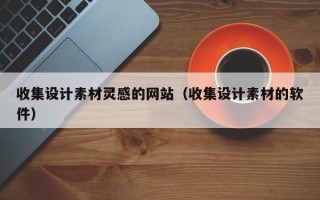 收集设计素材灵感的网站（收集设计素材的软件）