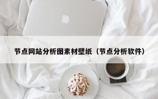 节点网站分析图素材壁纸（节点分析软件）