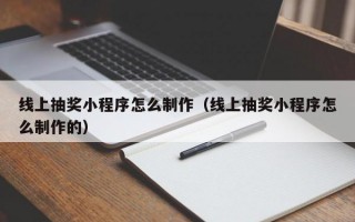 线上抽奖小程序怎么制作（线上抽奖小程序怎么制作的）