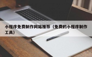 小程序免费制作网站推荐（免费的小程序制作工具）