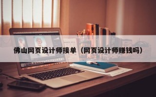 佛山网页设计师接单（网页设计师赚钱吗）