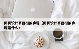 网页设计页面框架步骤（网页设计页面框架步骤是什么）