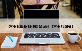 常小兵简历制作网站设计（常小兵细节）