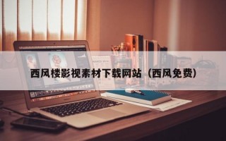 西风楼影视素材下载网站（西风免费）