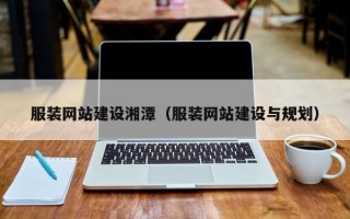 服装网站建设湘潭（服装网站建设与规划）