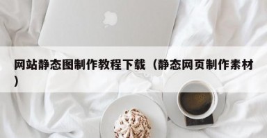 网站静态图制作教程下载（静态网页制作素材）