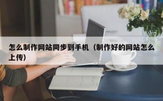怎么制作网站同步到手机（制作好的网站怎么上传）