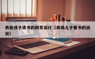 表扬孩子读书的网页设计（表扬儿子看书的说说）