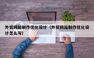 外贸网站制作优化设计（外贸网站制作优化设计怎么写）